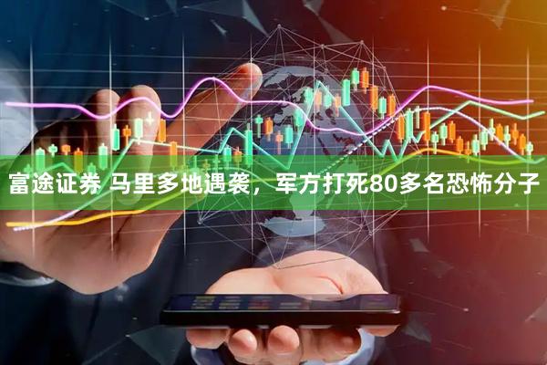 富途证券 马里多地遇袭，军方打死80多名恐怖分子