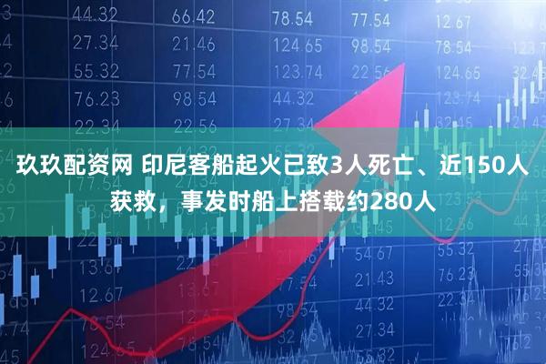 玖玖配资网 印尼客船起火已致3人死亡、近150人获救，事发时船上搭载约280人