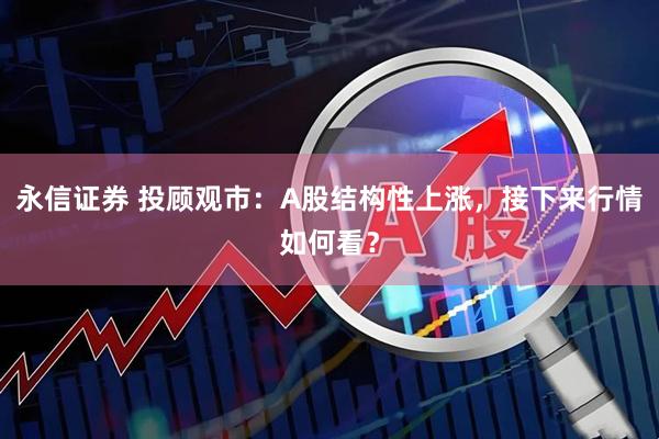 永信证券 投顾观市：A股结构性上涨，接下来行情如何看？
