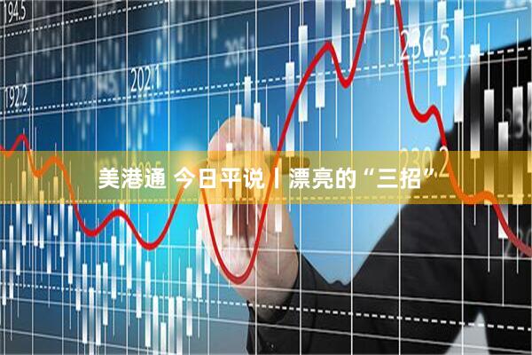 美港通 今日平说丨漂亮的“三招”