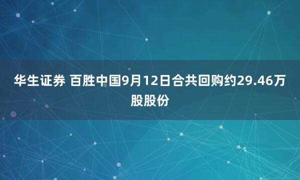 华生证券 百胜中国9月12日合共回购约29.46万股股份