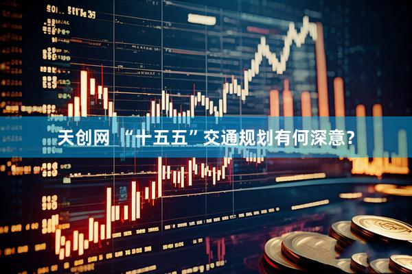 天创网  “十五五”交通规划有何深意？