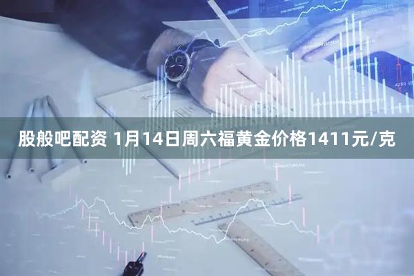 股般吧配资 1月14日周六福黄金价格1411元/克